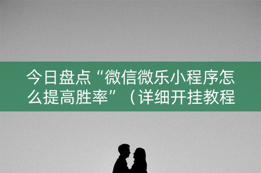 今日盘点“微信微乐小程序怎么提高胜率”（详细开挂教程）-哔哩哔哩