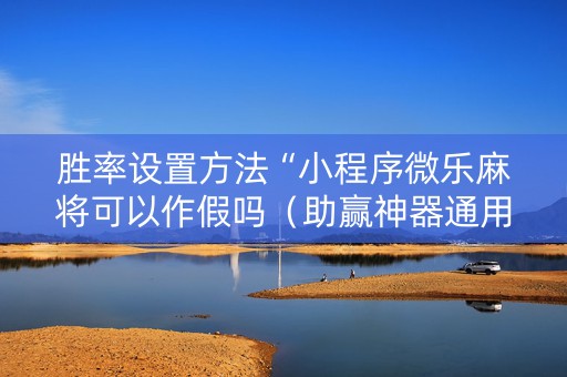 胜率设置方法“小程序微乐麻将可以作假吗（助赢神器通用版）