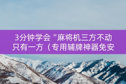 3分钟学会“麻将机三方不动只有一方（专用辅牌神器免安装）