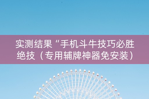 实测结果“手机斗牛技巧必胜绝技（专用辅牌神器免安装）