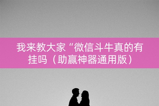 我来教大家“微信斗牛真的有挂吗（助赢神器通用版）