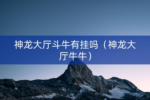 神龙大厅斗牛有挂吗（神龙大厅牛牛）