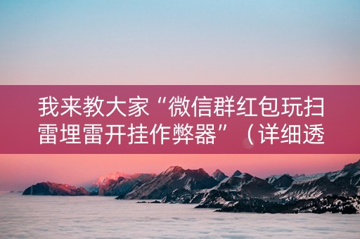 我来教大家“微信群红包玩扫雷埋雷开挂作弊器”（详细透视教程）-哔哩哔哩