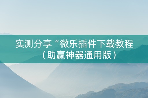实测分享“微乐插件下载教程（助赢神器通用版）
