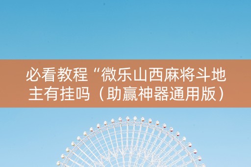 必看教程“微乐山西麻将斗地主有挂吗（助赢神器通用版）