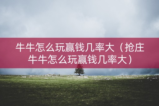 牛牛怎么玩赢钱几率大（抢庄牛牛怎么玩赢钱几率大）