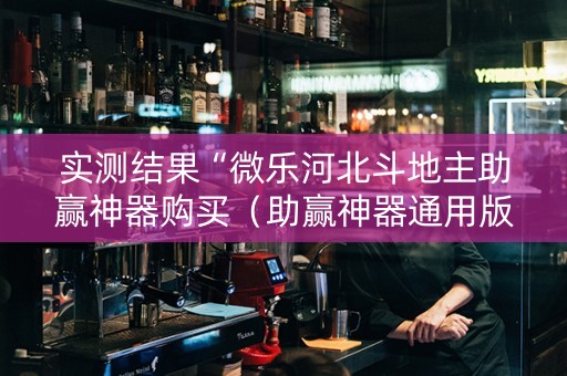 实测结果“微乐河北斗地主助赢神器购买（助赢神器通用版）