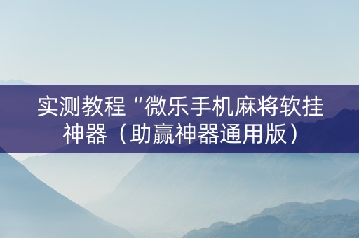 实测教程“微乐手机麻将软挂神器（助赢神器通用版）