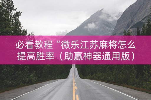 必看教程“微乐江苏麻将怎么提高胜率（助赢神器通用版）