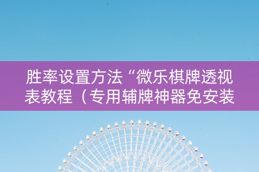 胜率设置方法“微乐棋牌透视表教程（专用辅牌神器免安装）