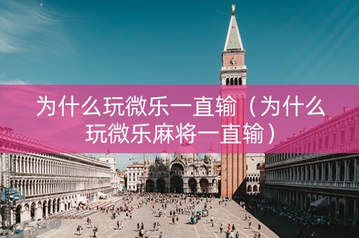 为什么玩微乐一直输（为什么玩微乐麻将一直输）
