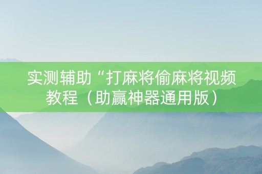 实测辅助“打麻将偷麻将视频教程（助赢神器通用版）
