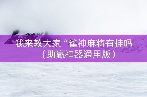 我来教大家“雀神麻将有挂吗（助赢神器通用版）