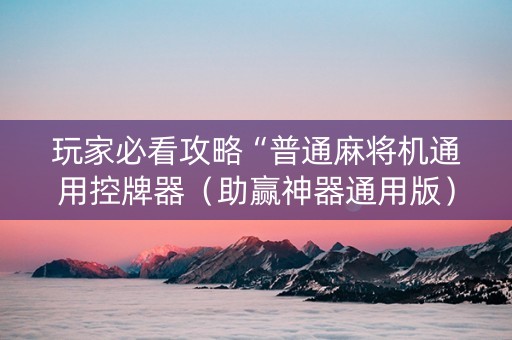玩家必看攻略“普通麻将机通用控牌器（助赢神器通用版）