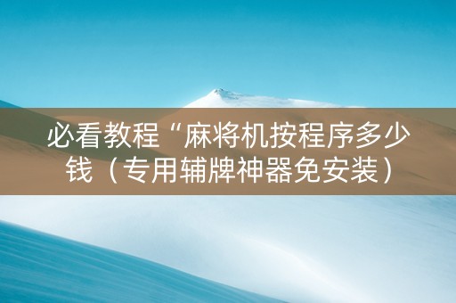 必看教程“麻将机按程序多少钱（专用辅牌神器免安装）