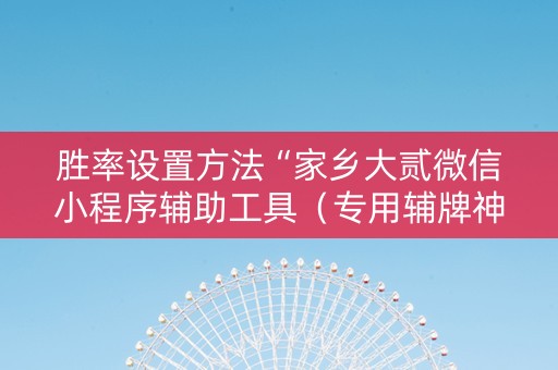 胜率设置方法“家乡大贰微信小程序辅助工具（专用辅牌神器免安装）