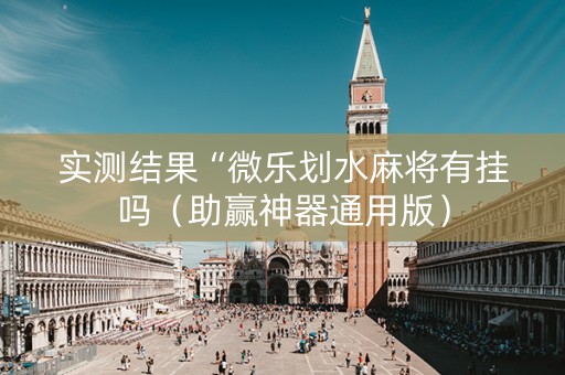 实测结果“微乐划水麻将有挂吗（助赢神器通用版）