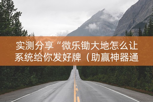 实测分享“微乐锄大地怎么让系统给你发好牌（助赢神器通用版）
