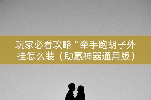 玩家必看攻略“牵手跑胡子外挂怎么装（助赢神器通用版）