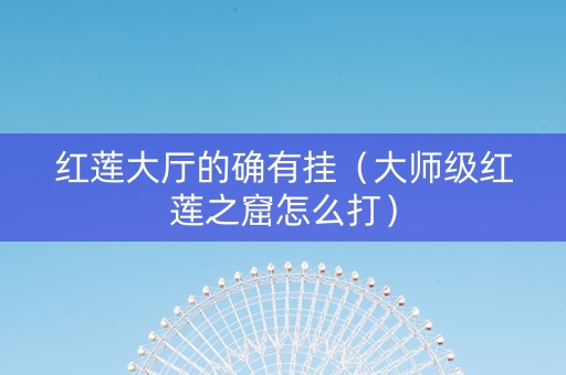 红莲大厅的确有挂（大师级红莲之窟怎么打）
