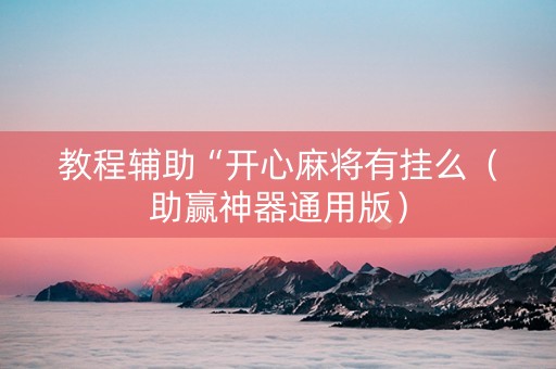 教程辅助“开心麻将有挂么（助赢神器通用版）