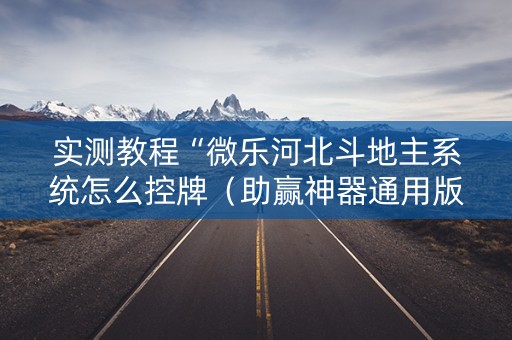 实测教程“微乐河北斗地主系统怎么控牌（助赢神器通用版）
