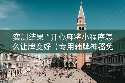 实测结果“开心麻将小程序怎么让牌变好（专用辅牌神器免安装）