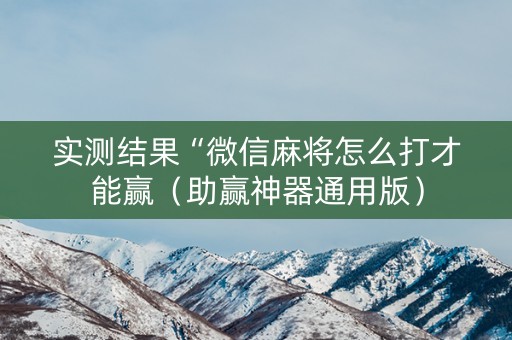 实测结果“微信麻将怎么打才能赢（助赢神器通用版）