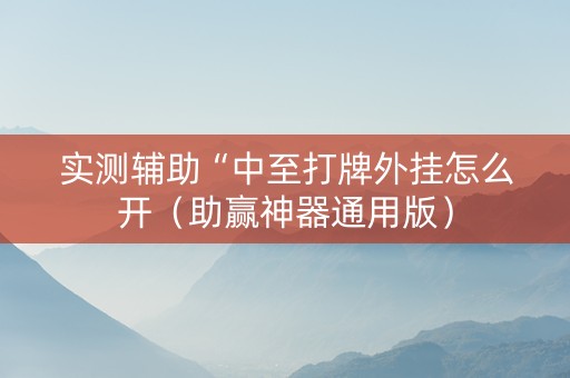 实测辅助“中至打牌外挂怎么开（助赢神器通用版）