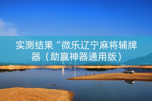 实测结果“微乐辽宁麻将辅牌器（助赢神器通用版）
