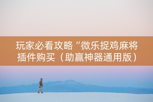 玩家必看攻略“微乐捉鸡麻将插件购买（助赢神器通用版）