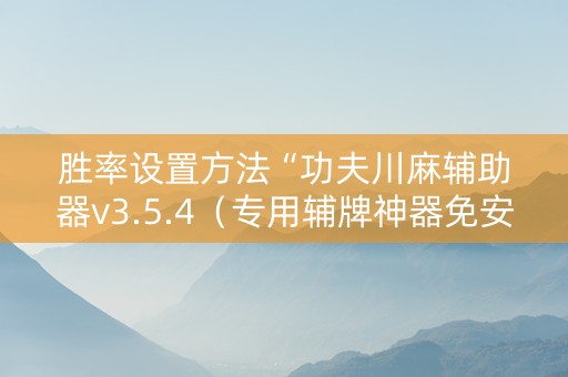 胜率设置方法“功夫川麻辅助器v3.5.4（专用辅牌神器免安装）
