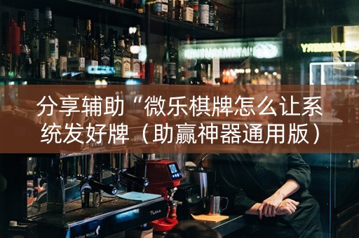分享辅助“微乐棋牌怎么让系统发好牌（助赢神器通用版）
