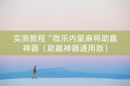 实测教程“微乐内蒙麻将助赢神器（助赢神器通用版）
