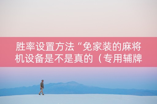 胜率设置方法“免家装的麻将机设备是不是真的（专用辅牌神器免安装）