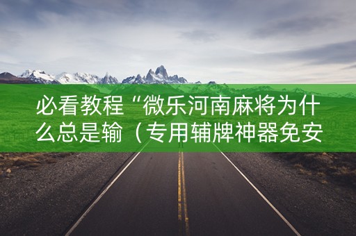 必看教程“微乐河南麻将为什么总是输（专用辅牌神器免安装）