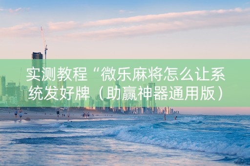 实测教程“微乐麻将怎么让系统发好牌（助赢神器通用版）