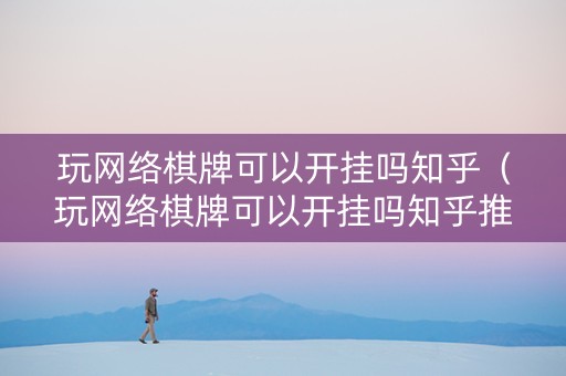 玩网络棋牌可以开挂吗知乎（玩网络棋牌可以开挂吗知乎推荐）