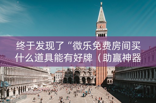 终于发现了“微乐免费房间买什么道具能有好牌（助赢神器通用版）