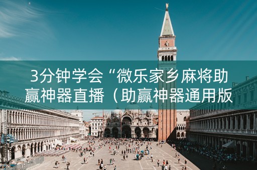 3分钟学会“微乐家乡麻将助赢神器直播（助赢神器通用版）