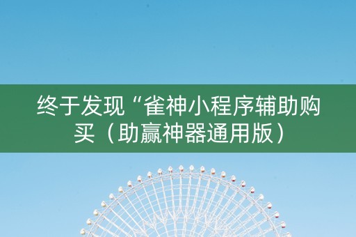 终于发现“雀神小程序辅助购买（助赢神器通用版）