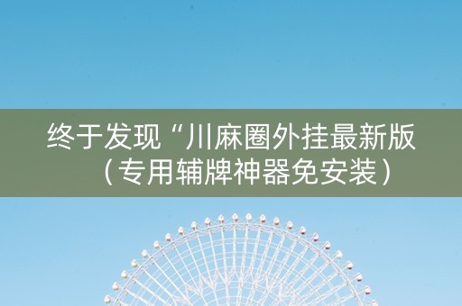 终于发现“川麻圈外挂最新版（专用辅牌神器免安装）