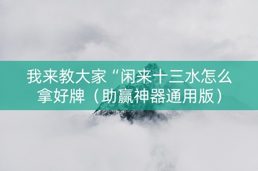我来教大家“闲来十三水怎么拿好牌（助赢神器通用版）