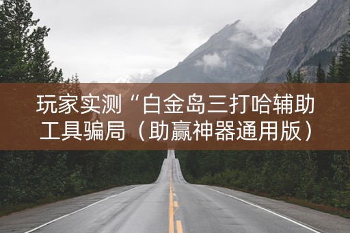 玩家实测“白金岛三打哈辅助工具骗局（助赢神器通用版）