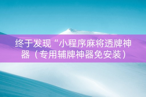 终于发现“小程序麻将透牌神器（专用辅牌神器免安装）