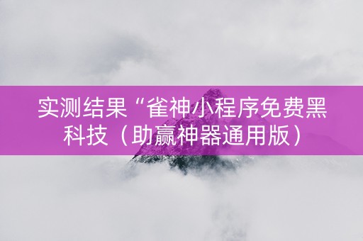 实测结果“雀神小程序免费黑科技（助赢神器通用版）