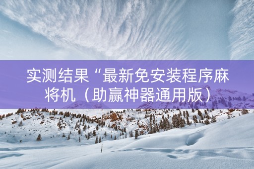 实测结果“最新免安装程序麻将机（助赢神器通用版）