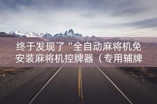 终于发现了“全自动麻将机免安装麻将机控牌器（专用辅牌神器免安装）