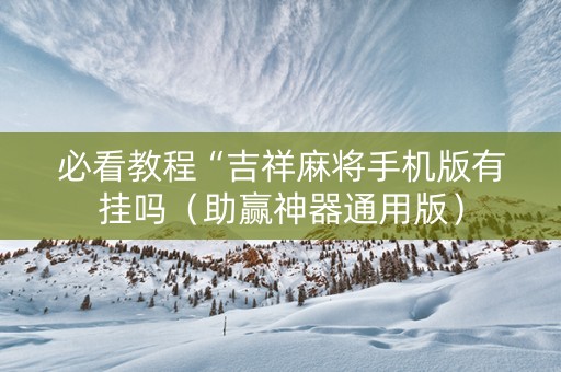 必看教程“吉祥麻将手机版有挂吗（助赢神器通用版）