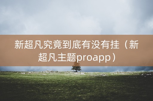 新超凡究竟到底有没有挂（新超凡主题proapp）